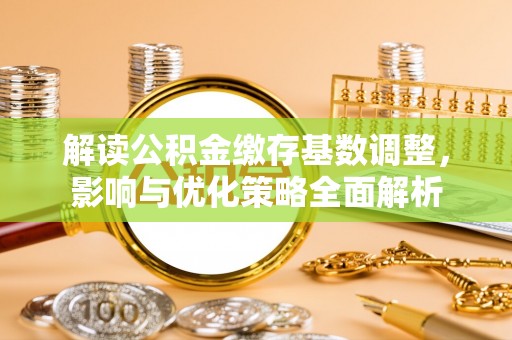汶上解读公积金缴存基数调整，影响与优化策略全面解析