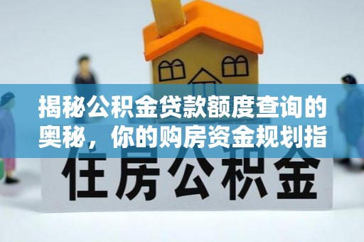 汶上揭秘公积金贷款额度查询的奥秘，你的购房资金规划指南