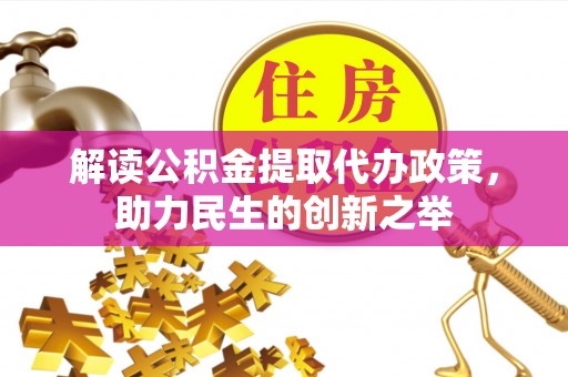 汶上解读公积金提取代办政策，助力民生的创新之举