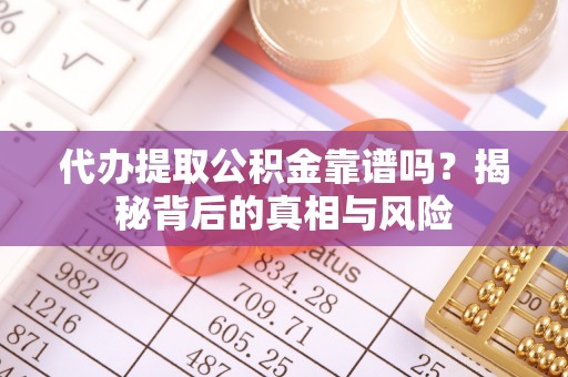 汶上代办提取公积金靠谱吗？揭秘背后的真相与风险