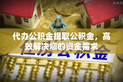 汶上代办公积金提取公积金，高效解决您的资金需求