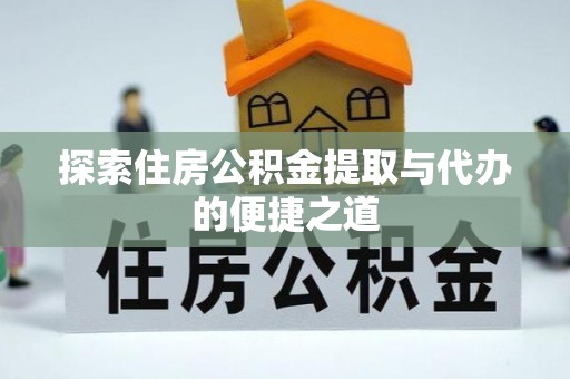 汶上探索住房公积金提取与代办的便捷之道
