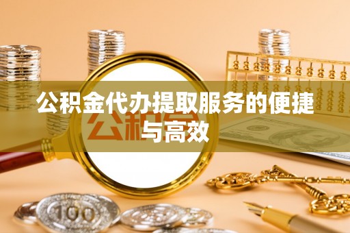 汶上公积金代办提取服务的便捷与高效