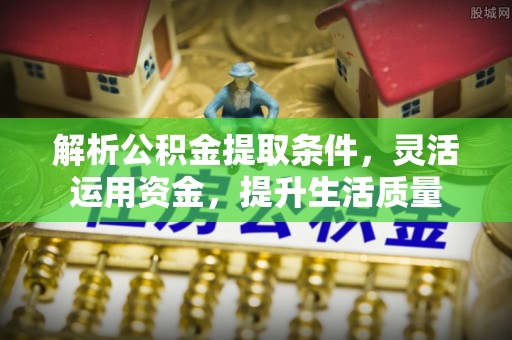 汶上解析公积金提取条件，灵活运用资金，提升生活质量