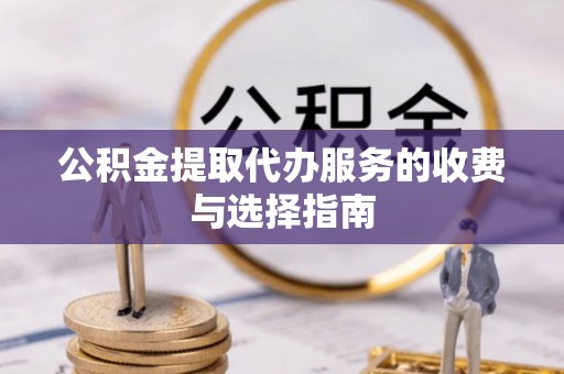 汶上公积金提取代办服务的收费与选择指南