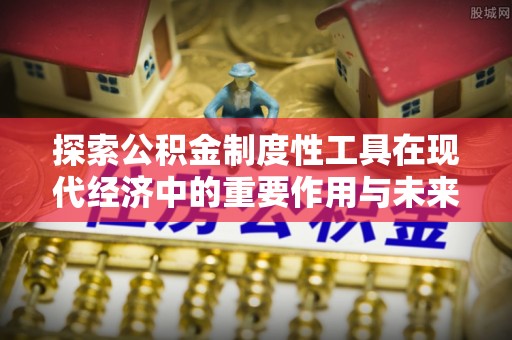 汶上探索公积金制度性工具在现代经济中的重要作用与未来发展趋势