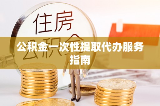 汶上公积金一次性提取代办服务指南