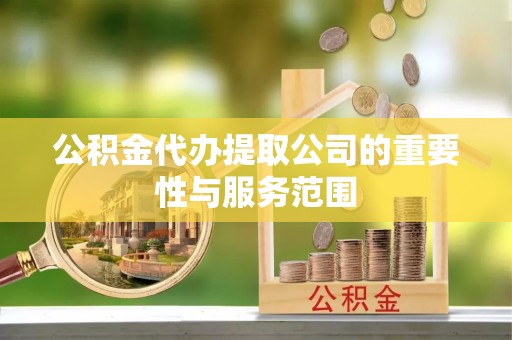 汶上公积金代办提取公司的重要性与服务范围