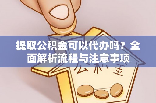 汶上提取公积金可以代办吗？全面解析流程与注意事项