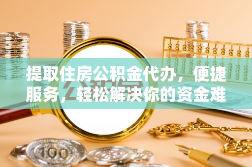 汶上提取住房公积金代办，便捷服务，轻松解决你的资金难题