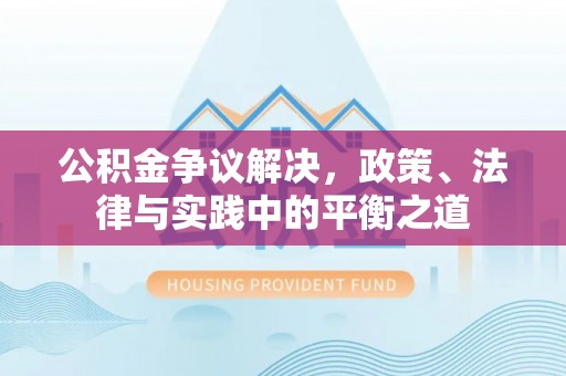 汶上公积金争议解决，政策、法律与实践中的平衡之道