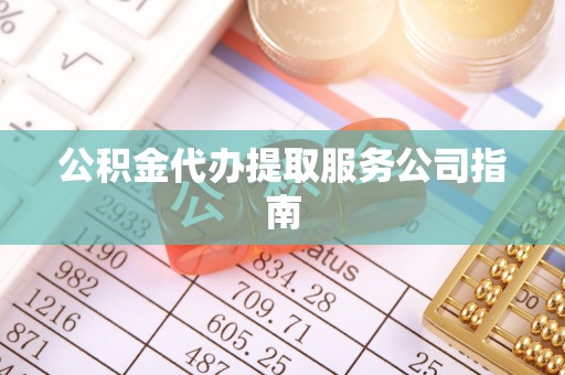 汶上公积金代办提取服务公司指南
