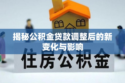 汶上揭秘公积金贷款调整后的新变化与影响