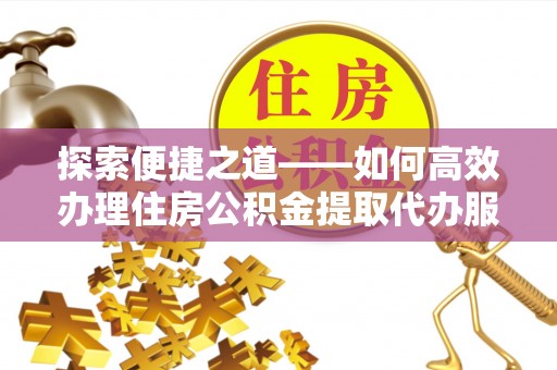 汶上探索便捷之道——如何高效办理住房公积金提取代办服务