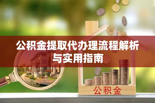 汶上公积金提取代办理流程解析与实用指南