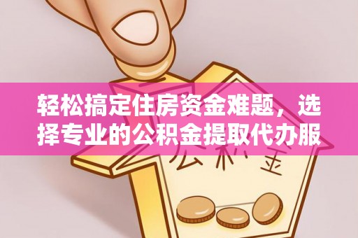 汶上轻松搞定住房资金难题，选择专业的公积金提取代办服务