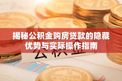 汶上揭秘公积金购房贷款的隐藏优势与实际操作指南