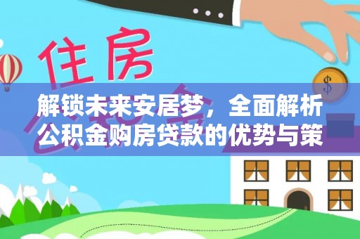 汶上解锁未来安居梦，全面解析公积金购房贷款的优势与策略