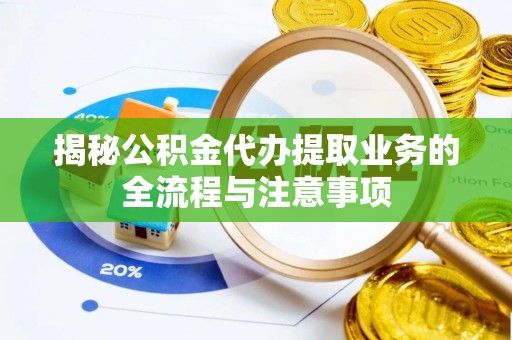汶上揭秘公积金代办提取业务的全流程与注意事项