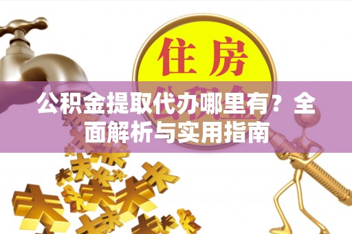 汶上公积金提取代办哪里有？全面解析与实用指南