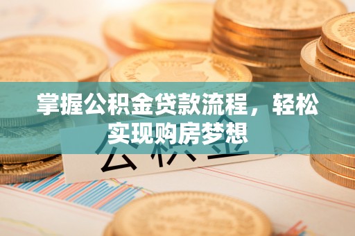 汶上掌握公积金贷款流程，轻松实现购房梦想
