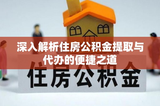 汶上深入解析住房公积金提取与代办的便捷之道