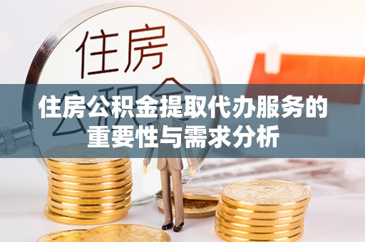 汶上住房公积金提取代办服务的重要性与需求分析