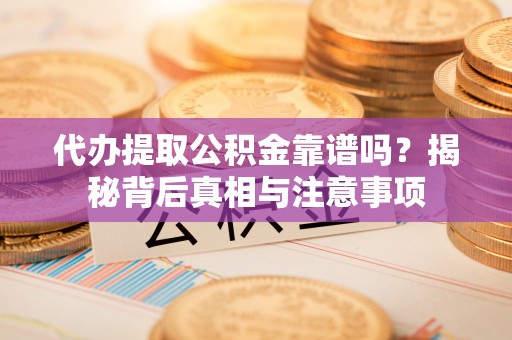 汶上代办提取公积金靠谱吗？揭秘背后真相与注意事项