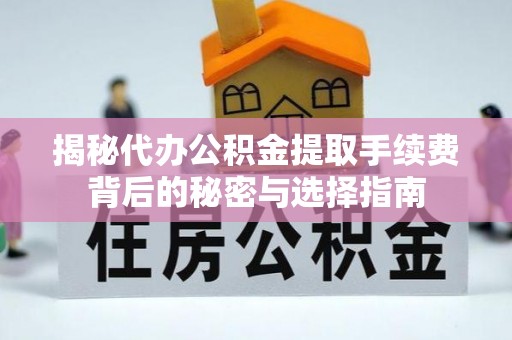汶上揭秘代办公积金提取手续费背后的秘密与选择指南