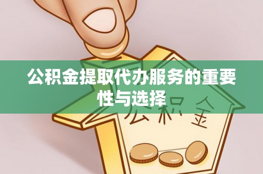 汶上公积金提取代办服务的重要性与选择