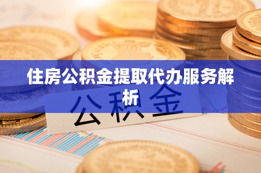 汶上住房公积金提取代办服务解析