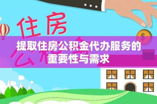 汶上提取住房公积金代办服务的重要性与需求