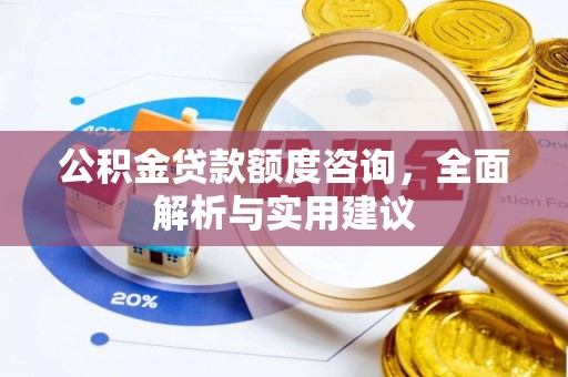汶上公积金贷款额度咨询，全面解析与实用建议