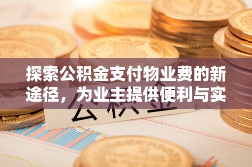 汶上探索公积金支付物业费的新途径，为业主提供便利与实惠
