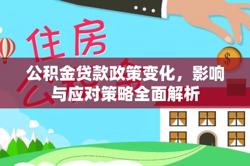 汶上公积金贷款政策变化，影响与应对策略全面解析