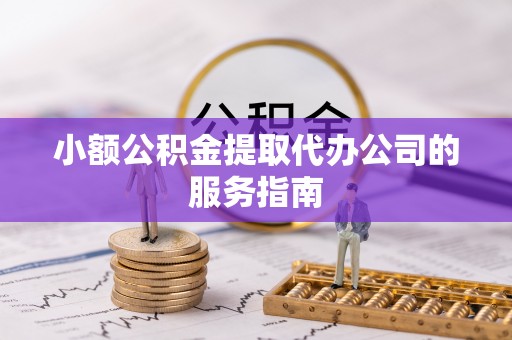 汶上小额公积金提取代办公司的服务指南