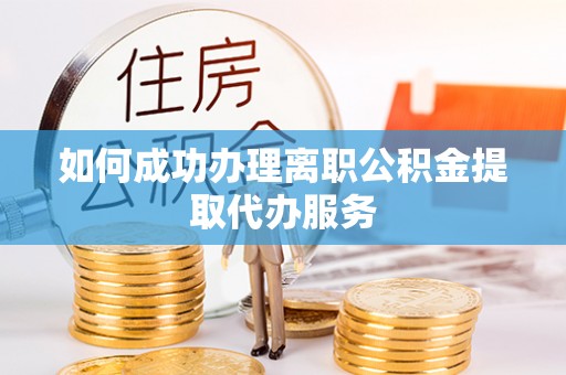 汶上如何成功办理离职公积金提取代办服务