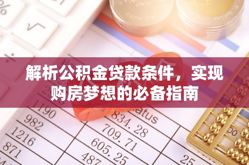 汶上解析公积金贷款条件，实现购房梦想的必备指南