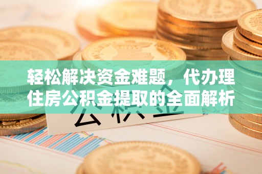 汶上轻松解决资金难题，代办理住房公积金提取的全面解析