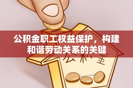汶上公积金职工权益保护，构建和谐劳动关系的关键