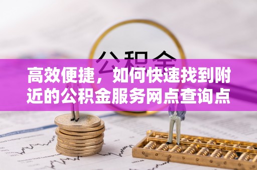 汶上高效便捷，如何快速找到附近的公积金服务网点查询点