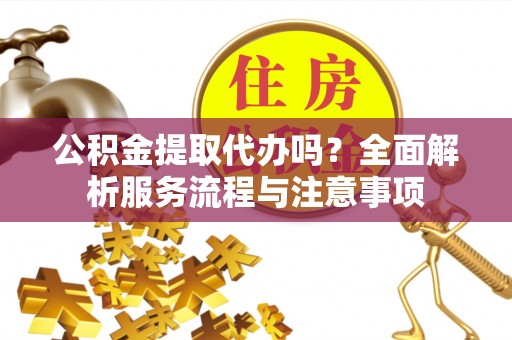 汶上公积金提取代办吗？全面解析服务流程与注意事项