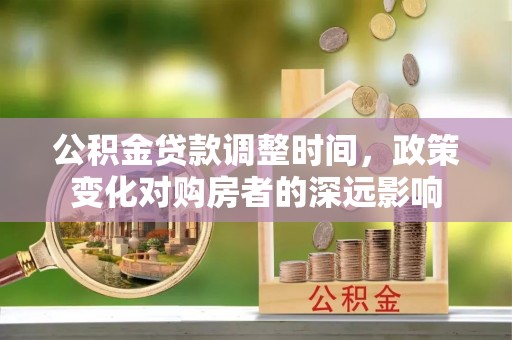 汶上公积金贷款调整时间，政策变化对购房者的深远影响