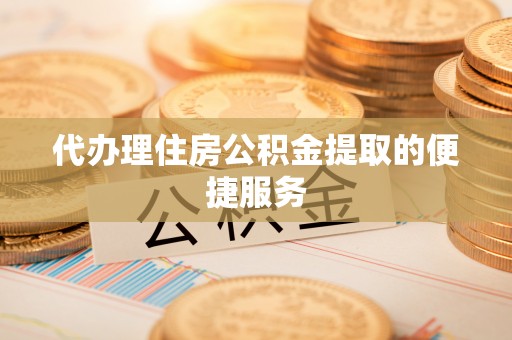 汶上代办理住房公积金提取的便捷服务