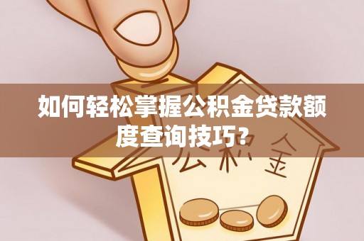 汶上如何轻松掌握公积金贷款额度查询技巧？