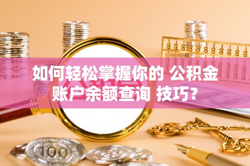 汶上如何轻松掌握你的 公积金账户余额查询 技巧？