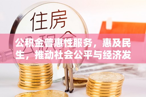 汶上公积金普惠性服务，惠及民生，推动社会公平与经济发展的基石