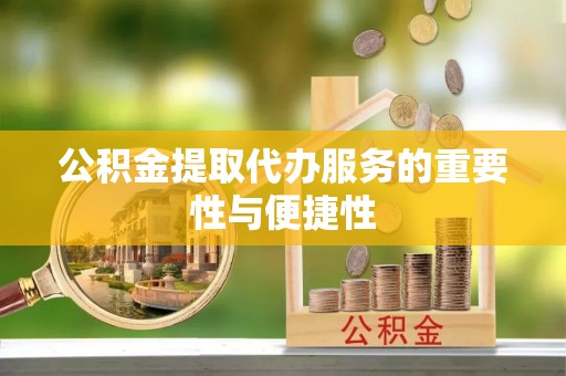 汶上公积金提取代办服务的重要性与便捷性