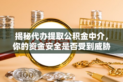 汶上揭秘代办提取公积金中介，你的资金安全是否受到威胁？