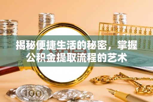 汶上揭秘便捷生活的秘密，掌握公积金提取流程的艺术